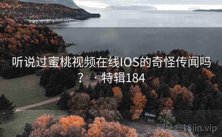 听说过蜜桃视频在线IOS的奇怪传闻吗? · 特辑184 听说过蜜桃视频在线IOS的奇怪传闻吗? · 特辑184