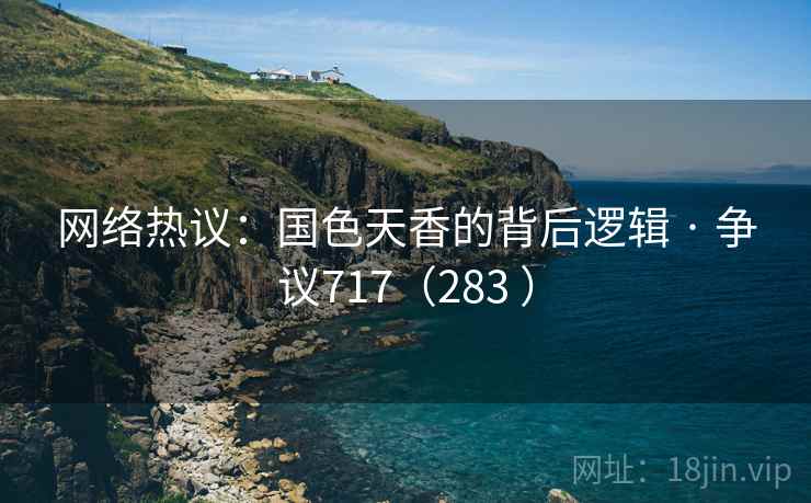 网络热议：国色天香的背后逻辑 · 争议717（283 ）