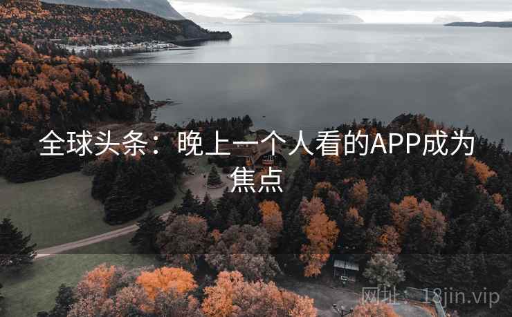 全球头条：晚上一个人看的APP成为焦点