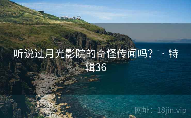 听说过月光影院的奇怪传闻吗? · 特辑36 听说过月光影院的奇怪传闻吗? · 特辑36