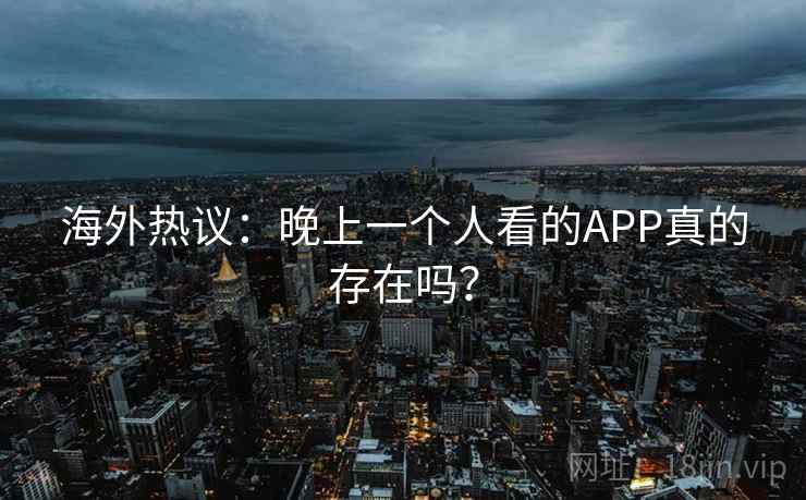 海外热议：晚上一个人看的APP真的存在吗？