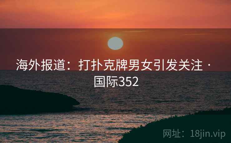 海外报道:打扑克牌男女引发关注 · 国际352 海外报道:打扑克牌男女引发关注 · 国际352