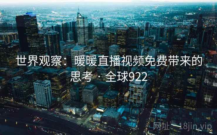 世界观察：暖暖直播视频免费带来的思考 · 全球922