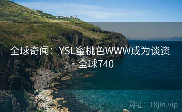 全球奇闻：YSL蜜桃色WWW成为谈资 · 全球740