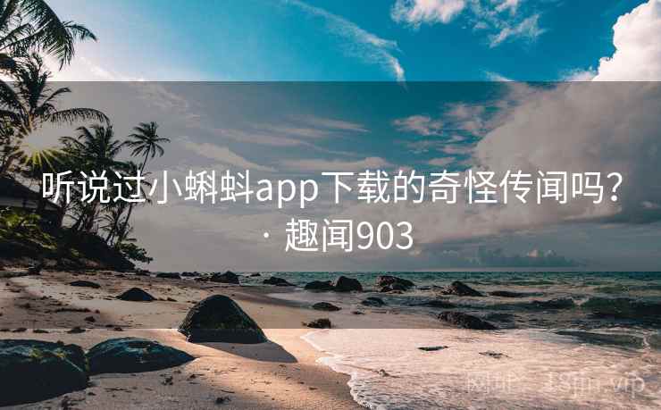 听说过小蝌蚪app下载的奇怪传闻吗? · 趣闻903 听说过小蝌蚪app下载的奇怪传闻吗? · 趣闻903