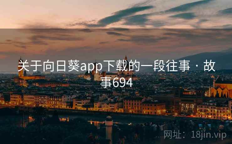 关于向日葵app下载的一段往事 · 故事694 关于向日葵app下载的一段往事 · 故事694