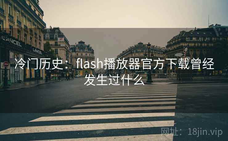 冷门历史：flash播放器官方下载曾经发生过什么
