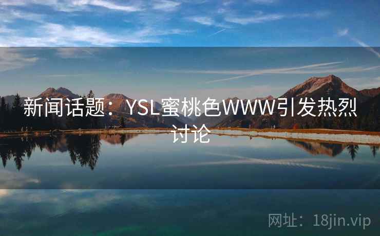 新闻话题：YSL蜜桃色WWW引发热烈讨论